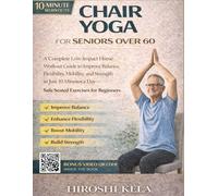 Chair Yoga for Seniors Over 60: A Complete Low-Impact Home Workout Guide to Improve Balance, Flexibility, Mobility, and Strength in Just 10 Minutes a Day Safe Seated Exercises for Beginners
