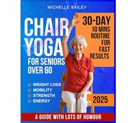 Chair Yoga For Seniors Over 60: Complete Guide to Look and Feel Better in Just 10 Minutes a Day - 30 Day Beginner To Advanced Challenges to Build Strength & Gain Mobility