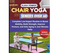 Chair Yoga For Seniors Over 60: Complete Low-Impact Routine to Boost Mobility, Build Strength, Improve Posture, and Defy Aging in Just Minutes Daily.