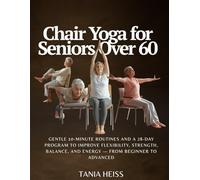 Chair Yoga for Seniors Over 60: Gentle 10-Minute Routines and a 28-Day Program to Improve Flexibility, Strength, Balance, and Energy - From Beginner to Advanced