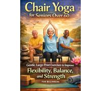 Chair Yoga for Seniors Over 60: Gentle, Large-Print Exercises to Improve Flexibility, Balance, and Strength for Beginners: Simple seated and chair-supported yoga routines