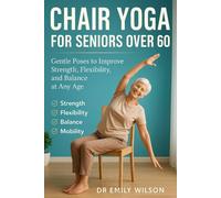 Chair Yoga for Seniors Over 60: Gentle Poses to Improve Strength, Flexibility and Balance at any age