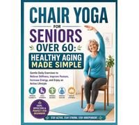 Chair Yoga for Seniors Over 60: Healthy Aging Made Simple: Gentle Daily Exercises to Relieve Stiffness, Improve Posture, Increase Energy, and Enjoy an Active Lifestyle