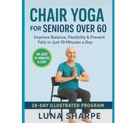 Chair Yoga for Seniors Over 60: Improve Balance, Flexibility & Prevent Falls in Just 10 Minutes a Day - 28-Day Illustrated Program