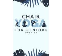 Chair Yoga for Seniors Over 60: Learn the Basics of Chair Yoga Including Warm-Ups, Stretches for Flexibility, Poses for Stability, and Breathing for Relaxation
