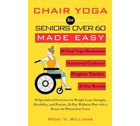 Chair Yoga for Seniors Over 60 Made Easy: 50 Specialized Exercises for Weight Loss, Strength, Flexibility, and Posture, 28-Day Wellness Plan with a Bonus for Wheelchair Users