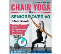 Chair Yoga for Seniors Over 60 Made Simple: Gentle and Easy 10-Mins Daily Routines to Improve Posture, Mobility, Build Strength and Feel Better With 28- Day Challenges