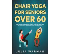Chair Yoga for Seniors Over 60: Step by Step Comprehensive Guide to Chair Yoga Made Easy for Seniors Over 60 (With 40+ Chair Yoga Exercises)