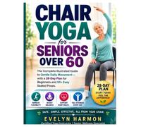 Chair Yoga for Seniors Over 60: The Complete Illustrated Guide to Gentle Daily Movement - with a 28-Day Plan for Beginners and 50+ Easy Seated Poses
