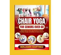 CHAIR YOGA FOR SENIORS OVER 60: The Ultimate Guide To Low-Impact Easy Exercises To Build Strength, Gain Mobility, Improve Balance With Cardio-Toning To Boost Weight Loss & Feel Younger In 10 Minutes