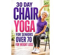 Chair Yoga For Seniors Over 70: Low Impact Chair Exercises To Ease Stiffness, Improve Flexibility, Strengthen Your Body, And Support Healthy Aging