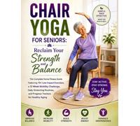 Chair Yoga For Seniors: Reclaim Your Strength and Balance: The Complete Home Fitness Guide Featuring 70+ Low-Impact Exercises, a 12-Week Mobility ... and Progress Trackers for Healthy Aging