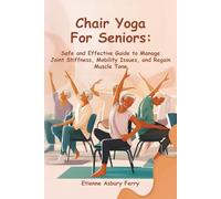 Chair Yoga For Seniors: Safe and Effective Guide to Manage Joint Stiffness, Mobility Issues, and Regain Muscle Tone