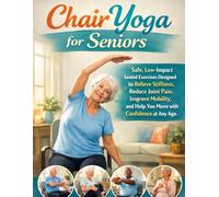 Chair Yoga for Seniors: Safe, Low-Impact Seated Exercises Designed to Relieve Stiffness, Reduce Joint Pain, Improve Mobility, and Help You Move with Confidence at Any Age.