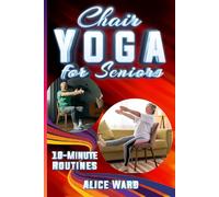 Chair Yoga for Seniors: Simple Routines for Increased Mobility, Strength, and Mental Clarity