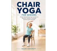 Chair Yoga for Seniors: Simple Seated Exercises to Improve Balance, Mobility, Flexibility, and Everyday Strength