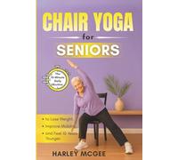 Chair Yoga for Seniors: The 10-Minute Daily Routine to Lose Weight, Improve Mobility, and Feel 10 Years Younger.