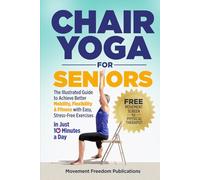 Chair Yoga For Seniors: The Illustrated Guide To Achieve Better Mobility, Flexibility & Fitness With Easy Stress-Free Exercises In Just 10 Minutes A Day