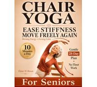Chair Yoga for Seniors to Ease Stiffness and Move Freely Again: A Gentle 28-Day AM-PM Plan of 10-Minute Seated Routines to Improve Flexibility, Ease Aches, Boost Energy and Relax With No Floor Work