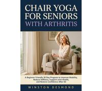 Chair Yoga for Seniors with Arthritis: A Beginner Friendly 30 Day Program to Improve Mobility, Reduce Stiffness, Support Joint Health, and Restore Confidence After 60