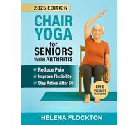 Chair Yoga for Seniors with Arthritis: Gentle Poses and Simple Routines to Reduce Pain, Improve Flexibility, and Stay Active After 60