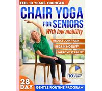 Chair Yoga for Seniors with Low Mobility: Feel 10 Years Younger, Prevent Falls, Reduce Stiffness and Stay Independent | 28-Day Gentle 10-Minute Routines for Balance, Strength, Weight Loss & Toning