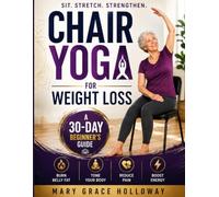 Chair Yoga for Weight Loss: A 30-Day Beginner's Guide for Seniors and Adults Over 50 to Burn Belly Fat, Tone Your Body, Reduce Pain, and Boost Energy with Simple Seated Exercises at Home