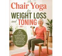 Chair Yoga for Weight Loss and Toning: A 28-Day Low-Impact Seated Workout Plan for Seniors Over 60 to Build Strength, Improve Mobility, Support Balance, and Stay Active in Just 10 Minutes a Day
