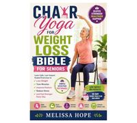 Chair Yoga for Weight Loss Bible for Seniors: Learn Safe, Low-Impact Seated Exercises to Lose Weight, Tone Muscles, Improve Posture, Reduce Stress, and Feel Stronger Every Day