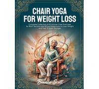 Chair Yoga For Weight Loss: Complete Collection of 10 Minute Chair Exercises for Both Seniors over 60 and Beginners to Lose Weight and Feel 15 Years Younger
