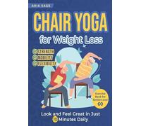 Chair Yoga for Weight Loss: Discover Strength, Mobility and Flexibility. Look and Feel Great in Just 10 Minutes Daily. Exercise Book for Seniors over 60