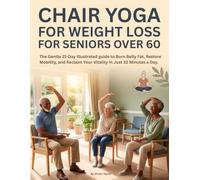 CHAIR YOGA FOR WEIGHT LOSS FOR SENIORS OVER 60: The Gentle 21-Day Illustrated Guide to Burn Belly Fat, Restore Mobility, and Reclaim Your Vitality In Just 10 Minutes a Day