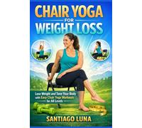 CHAIR YOGA FOR WEIGHT LOSS: Lose Weight and Tone Your Body with Easy Chair Yoga Workouts for All Levels
