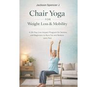 Chair Yoga for Weight Loss & Mobility: A 28-Day Low-Impact Program for Seniors and Beginners to Burn Fat and Reduce Joint Pain