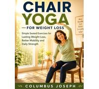 CHAIR YOGA FOR WEIGHT LOSS: SIMPLE SEATED EXERCISES FOR LASTING WEIGHT LOSS, BETTER MOBILITY AND DAILY STRENGTH
