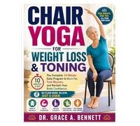 Chair Yoga for Weight Loss & Toning: The Complete 10-Minute Daily Program to Burn Fat, Tone Muscles, and Reclaim Your Body Confidence No Floor Work, No Gym, Just a Chair For Seniors 60+