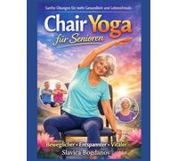 Chair Yoga für Senioren: Sanfte Übungen für mehr Gesundheit und Lebensfreude: Beweglicher, Entspannter , Vitaler