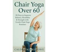 Chair Yoga Over 60: 28 Days to Improve Balance, Flexibility & Strength with Gentle Chair Yoga Routines