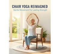 Chair Yoga Reimagined: Gentle Movement For Lasting Strength