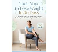 Chair Yoga to Lose Weight in 90 Days: A Simple 90-Day Plan to Burn Fat, Improve Flexibility, and Build Healthy Habits from Home