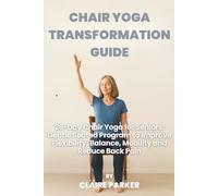 CHAIR YOGA TRANSFORMATION GUIDE: 28-Day Chair Yoga for Seniors: Gentle Seated Program to Improve Flexibility, Balance, Mobility and Reduce Back Pain