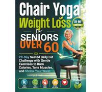Chair Yoga Weight Loss for Seniors Over 60: 28-Day Seated Belly Fat Challenge with Gentle Exercises to Burn Calories, Tone Muscles, and Shrink Your Waist