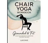 Chair Yoga WorkBook: Grounded & Fit Chair Yoga Exercises to Transform Your Body and Mind.