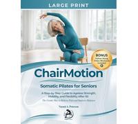 ChairMotion: Somatic Pilates For Seniors: A Step-by-Step Guide to Ageless Strength, Mobility, and Flexibility After 50 (The Gentle Way to Relieve Pain and Improve Balance (The ChairMotion Method)