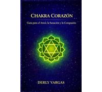 CHAKRA CORAZÓN: Guía para el Amor, la Sanación y la Compasión (Despertar Energético)