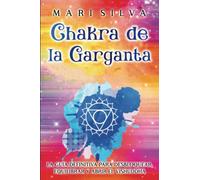 Chakra de la garganta: La guía definitiva para desbloquear, equilibrar y abrir el Vishuddha (Los Siete Chakras)