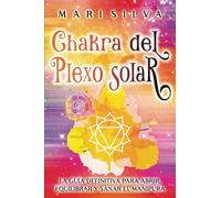 Chakra del plexo solar: La guía definitiva para abrir, equilibrar y sanar el Manipura (Los Siete Chakras)