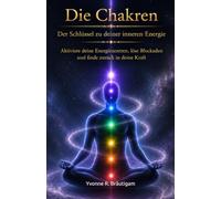 Chakra - Der Schlüssel zu deiner inneren Energie: Aktiviere deine Energiezentren, löse Blockaden und finde zurück in deine Kraft (Die spirituelle Bibliothek)