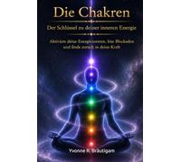 Chakra - Der Schlüssel zu deiner inneren Energie: Aktiviere deine Energiezentren, löse Blockaden und finde zurück in deine Kraft (Die spirituelle Bibliothek)