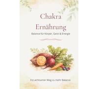 Chakra Ernährung - Balance für Körper, Geist & Energie: Ein achtsamer Weg zu mehr Balance